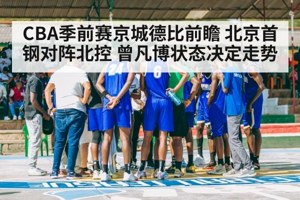 CBA季前赛京城德比前瞻 北京首钢对阵北控 曾凡博状态决定走势 - kaiyun